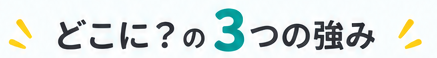 どこに？の3つの強み